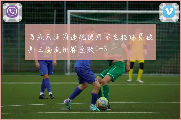 马来西亚因违规使用不合格球员被判三场友谊赛全败0-3