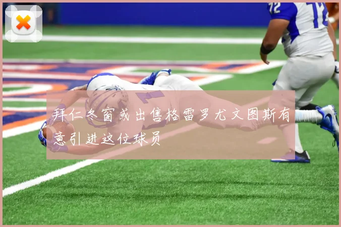 拜仁冬窗或出售格雷罗尤文图斯有意引进这位球员