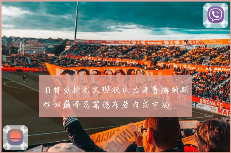 旧将分析尤文现状认为库普梅纳斯难回巅峰急需德布劳内式中场