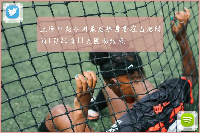 上海申花冬训最后热身赛在当地时间1月26日11点圆满结束